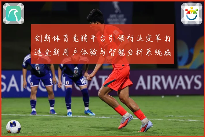 创新体育竞猜平台引领行业变革打造全新用户体验与智能分析系统成长观察-深度解析