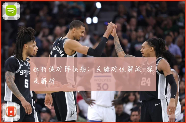 独行侠对阵快船：关键对位解读-深度解析