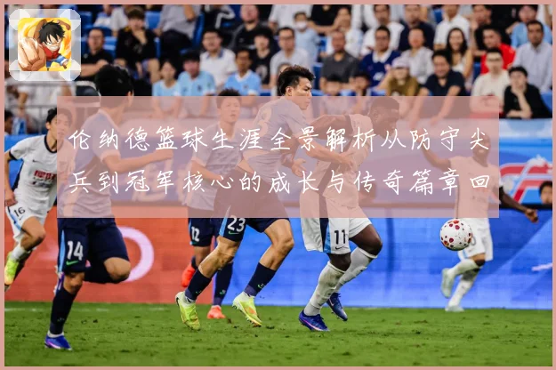 伦纳德篮球生涯全景解析从防守尖兵到冠军核心的成长与传奇篇章回顾-深度解析