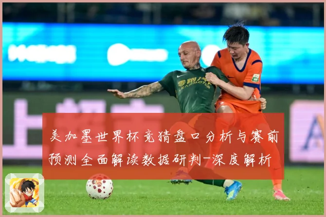 美加墨世界杯竞猜盘口分析与赛前预测全面解读数据研判-深度解析