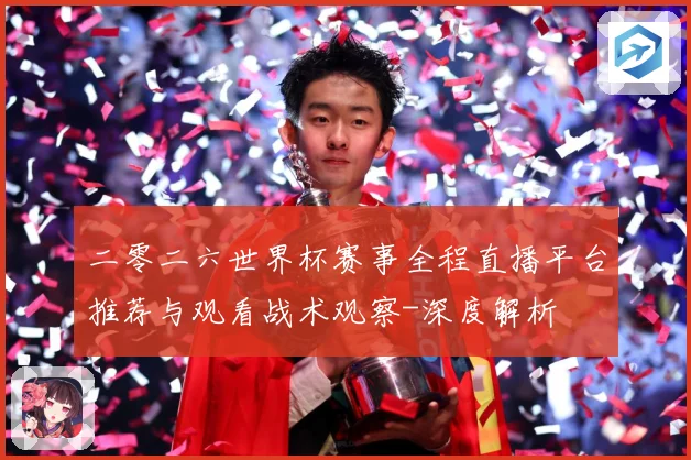 二零二六世界杯赛事全程直播平台推荐与观看战术观察-深度解析