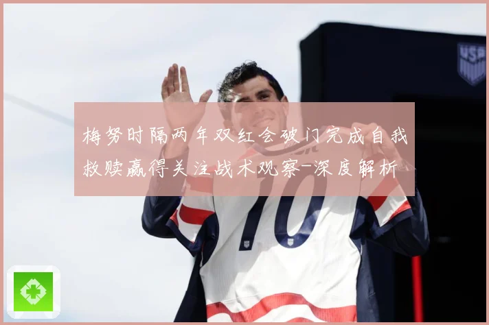 梅努时隔两年双红会破门完成自我救赎赢得关注战术观察-深度解析