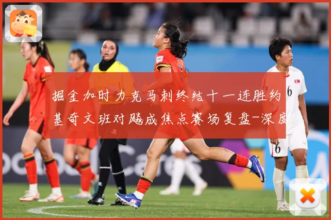 掘金加时力克马刺终结十一连胜约基奇文班对飚成焦点赛场复盘-深度解析
