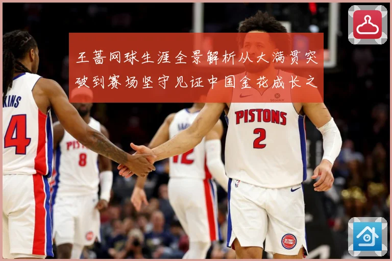 王蔷网球生涯全景解析从大满贯突破到赛场坚守见证中国金花成长之路-深度解析