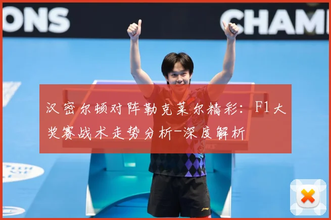 汉密尔顿对阵勒克莱尔精彩：F1大奖赛战术走势分析-深度解析
