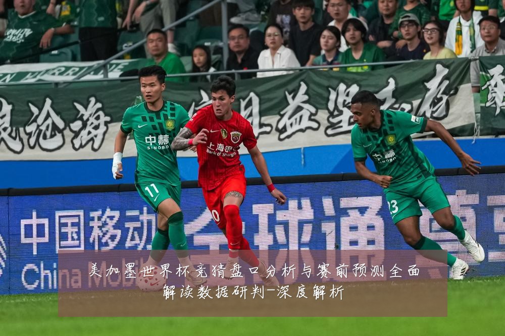 美加墨世界杯竞猜盘口分析与赛前预测全面解读数据研判-深度解析