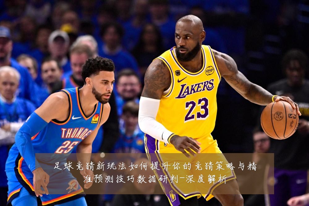 足球竞猜新玩法如何提升你的竞猜策略与精准预测技巧数据研判-深度解析