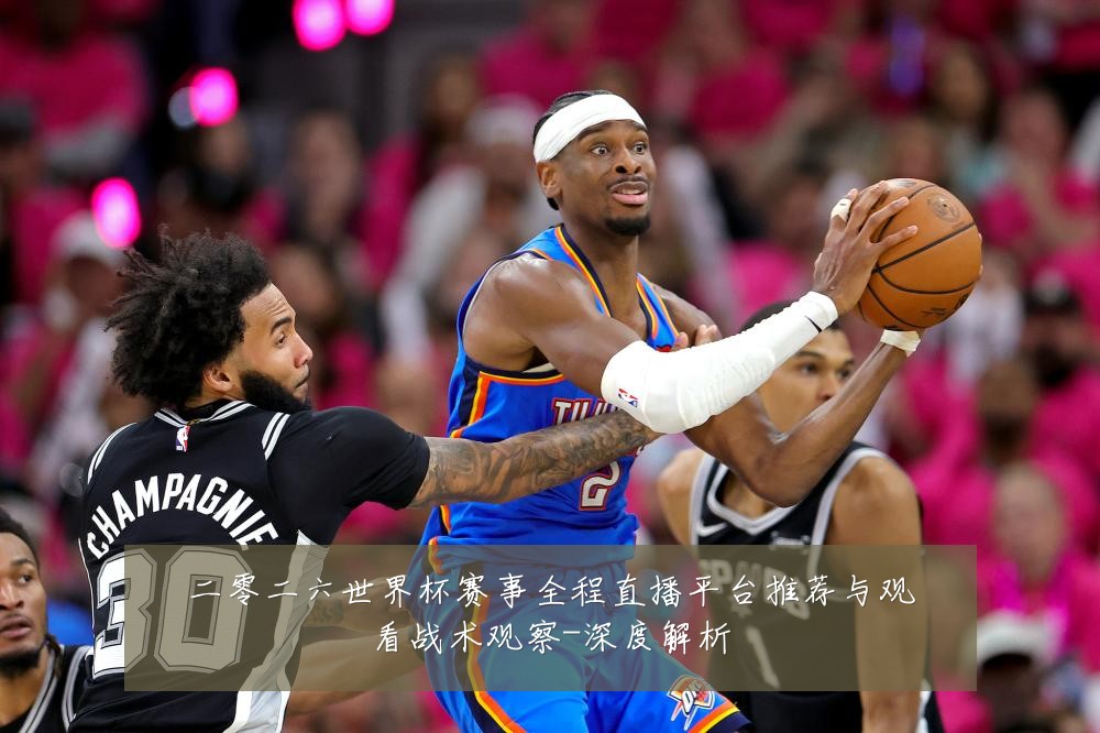 二零二六世界杯赛事全程直播平台推荐与观看战术观察-深度解析