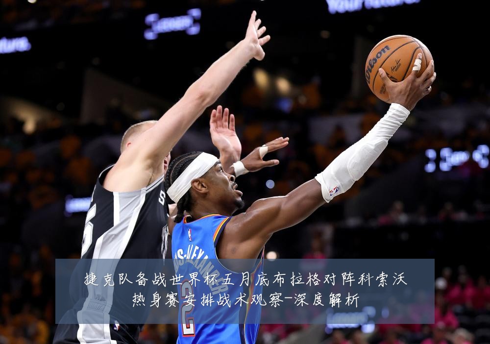 捷克队备战世界杯五月底布拉格对阵科索沃热身赛安排战术观察-深度解析