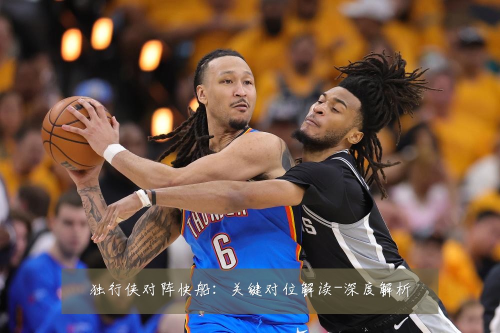 独行侠对阵快船：关键对位解读-深度解析