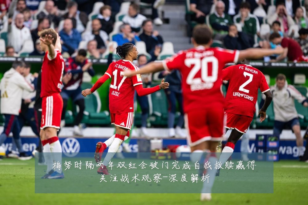 梅努时隔两年双红会破门完成自我救赎赢得关注战术观察-深度解析
