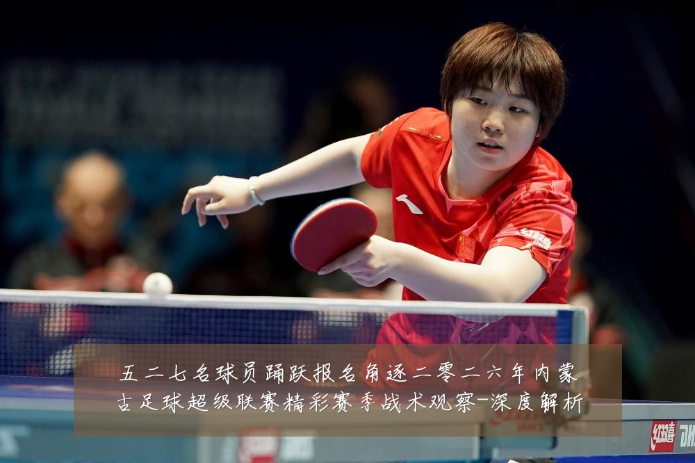 五二七名球员踊跃报名角逐二零二六年内蒙古足球超级联赛精彩赛季战术观察-深度解析